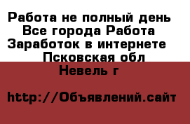 Работа не полный день - Все города Работа » Заработок в интернете   . Псковская обл.,Невель г.